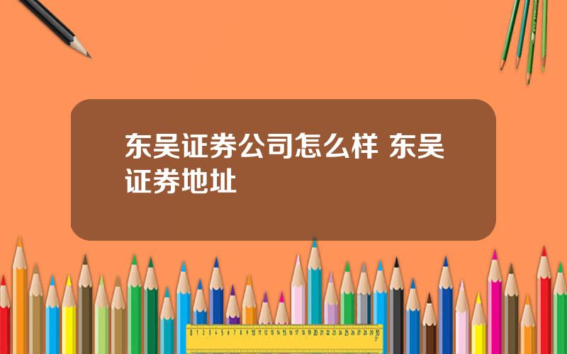 东吴证券公司怎么样 东吴证券地址